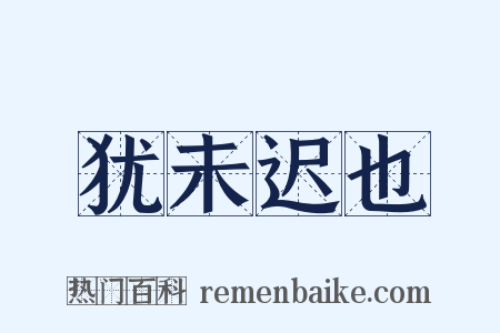 犹未迟也是什么意思的图片